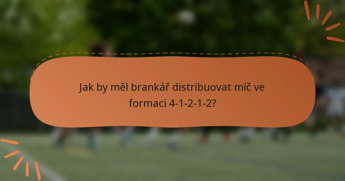 Jak by měl brankář distribuovat míč ve formaci 4-1-2-1-2?