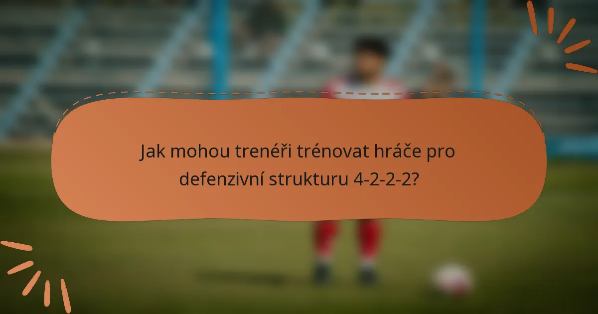 Jak mohou trenéři trénovat hráče pro defenzivní strukturu 4-2-2-2?