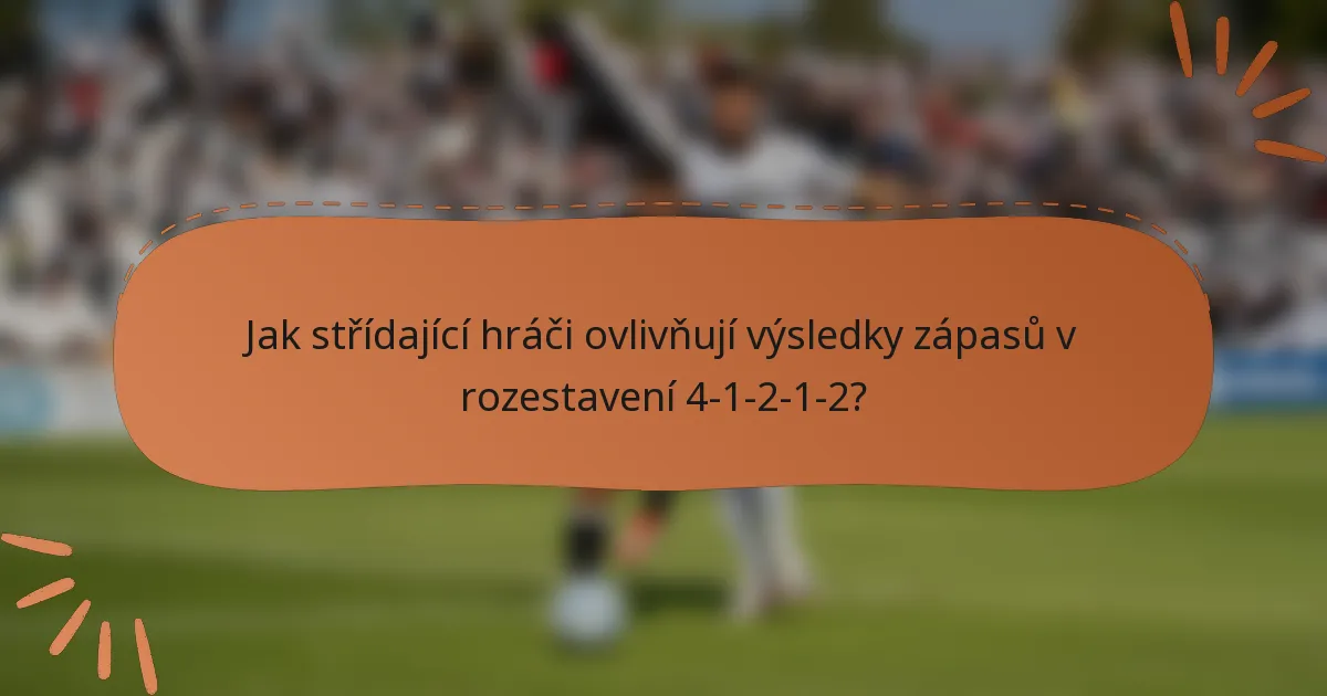Jak střídající hráči ovlivňují výsledky zápasů v rozestavení 4-1-2-1-2?