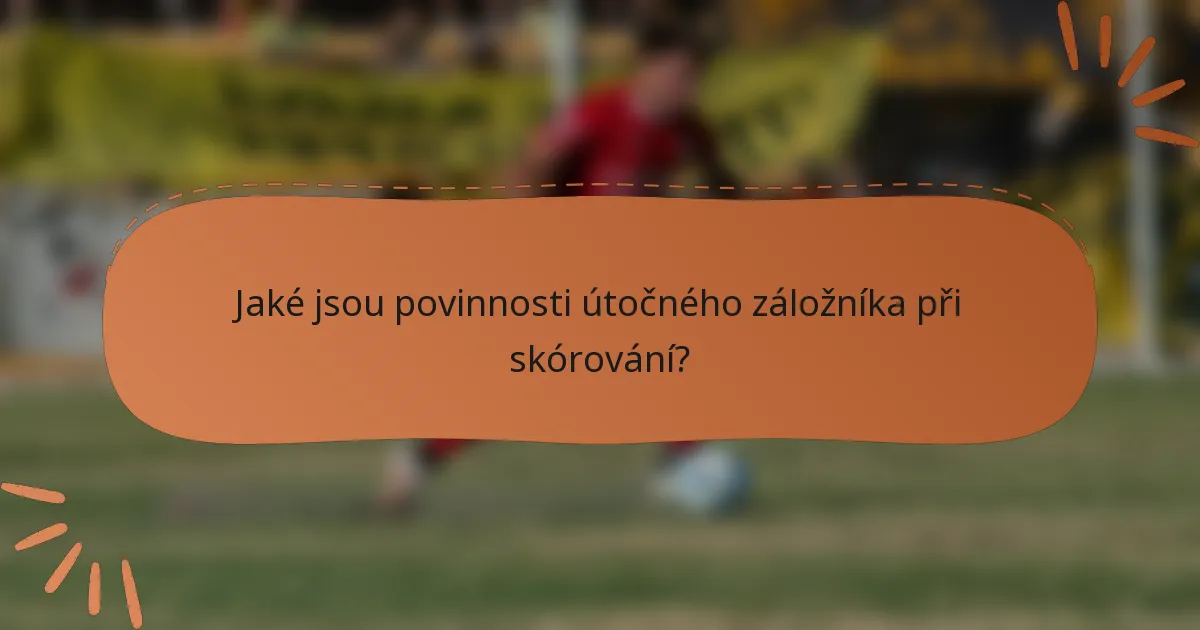 Jaké jsou povinnosti útočného záložníka při skórování?