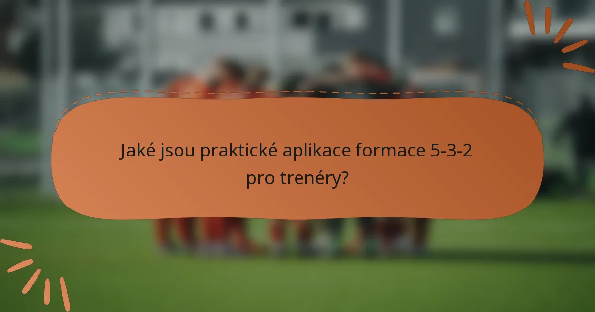 Jaké jsou praktické aplikace formace 5-3-2 pro trenéry?