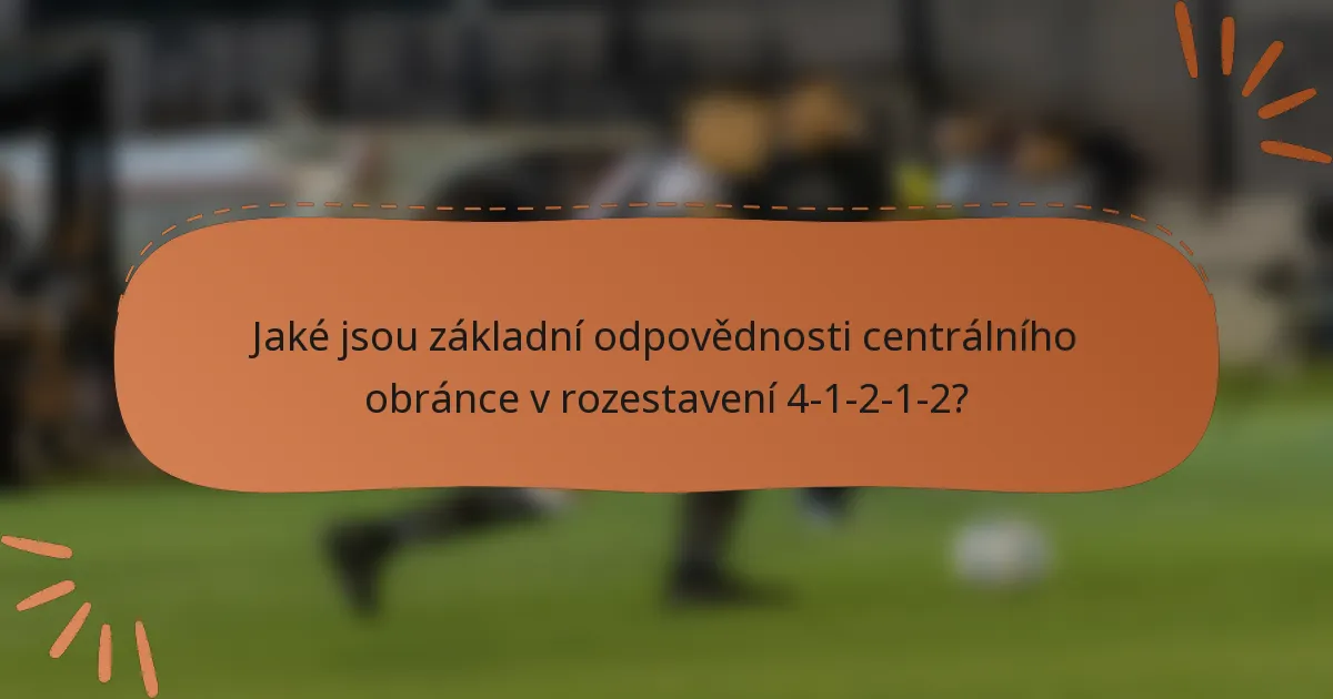 Jaké jsou základní odpovědnosti centrálního obránce v rozestavení 4-1-2-1-2?