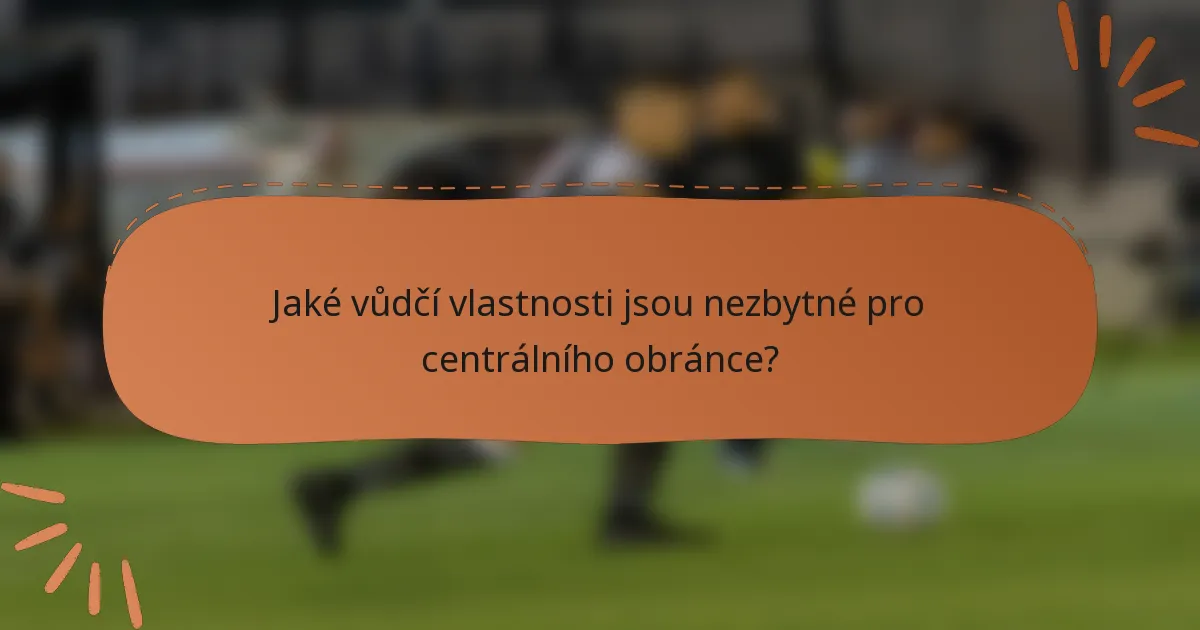 Jaké vůdčí vlastnosti jsou nezbytné pro centrálního obránce?