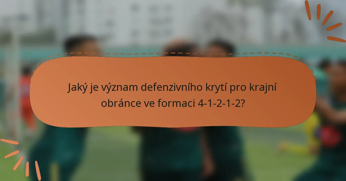 Jaký je význam defenzivního krytí pro krajní obránce ve formaci 4-1-2-1-2?