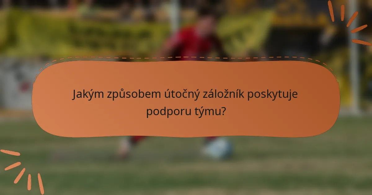 Jakým způsobem útočný záložník poskytuje podporu týmu?